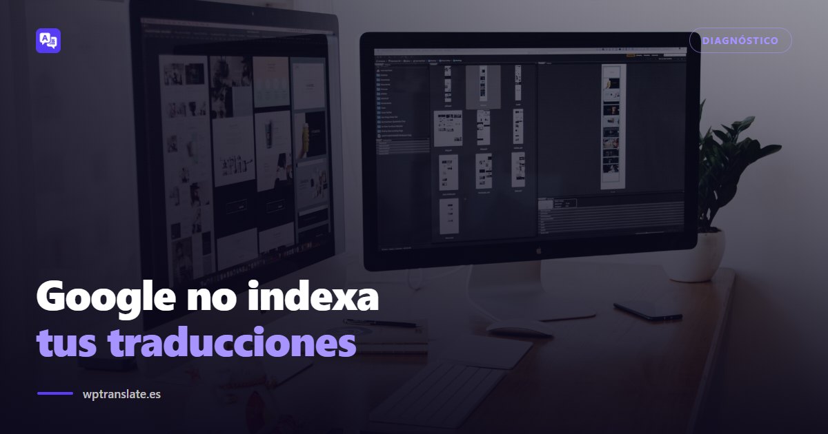 Google no indexa tus páginas traducidas: 8 causas y cómo arreglarlas — WP-Translate